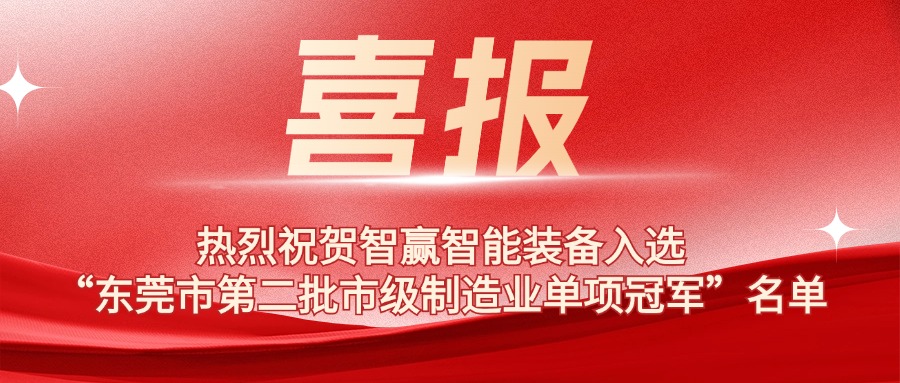 熱烈祝賀智贏智能裝備入選“東莞市第二批市級制造業(yè)單項(xiàng)冠軍”名單